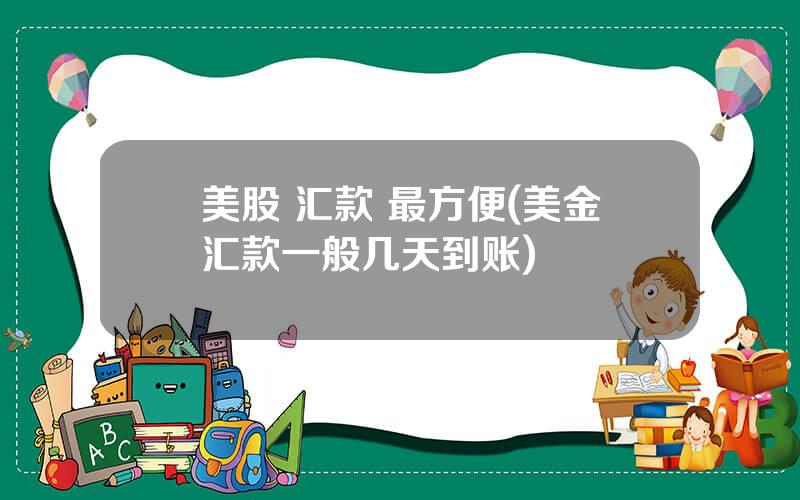 美股 汇款 最方便(美金汇款一般几天到账)